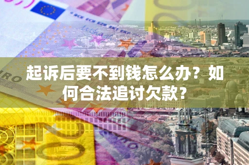 北京起诉后要不到钱怎么办？如何合法追讨欠款？