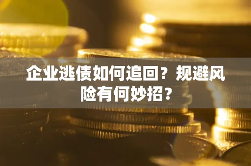 北京企业逃债如何追回？规避风险有何妙招？