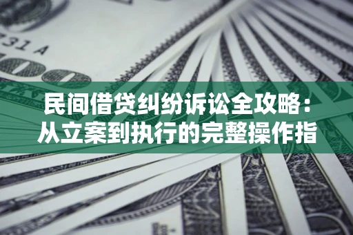 北京民间借贷纠纷诉讼全攻略：从立案到执行的完整操作指南