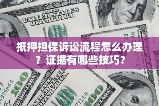 北京抵押担保诉讼流程怎么办理？证据有哪些技巧？