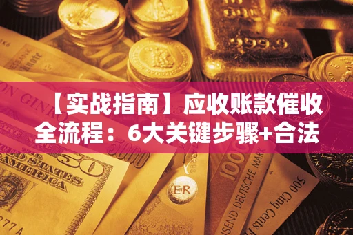 北京【实战指南】应收账款催收全流程：6大关键步骤+合法回款技巧