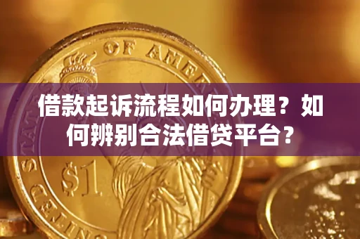 北京借款起诉流程如何办理？如何辨别合法借贷平台？
