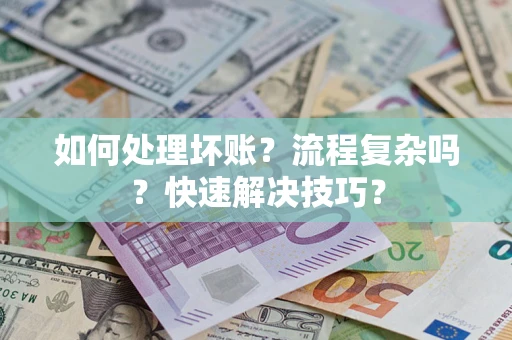 北京如何处理坏账？流程复杂吗？快速解决技巧？