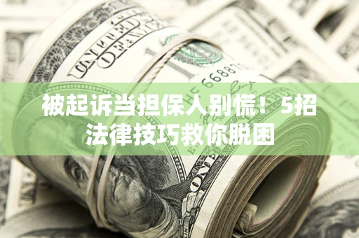 北京被起诉当担保人别慌！5招法律技巧救你脱困