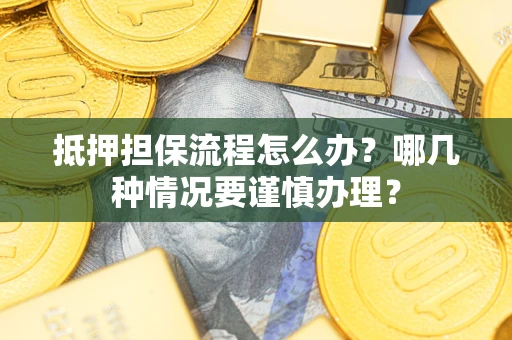 北京抵押担保流程怎么办？哪几种情况要谨慎办理？