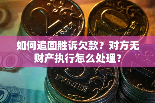 北京如何追回胜诉欠款？对方无财产执行怎么处理？