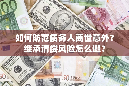北京如何防范债务人离世意外？继承清偿风险怎么避？