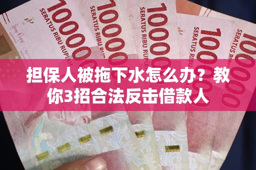 北京担保人被拖下水怎么办？教你3招合法反击借款人