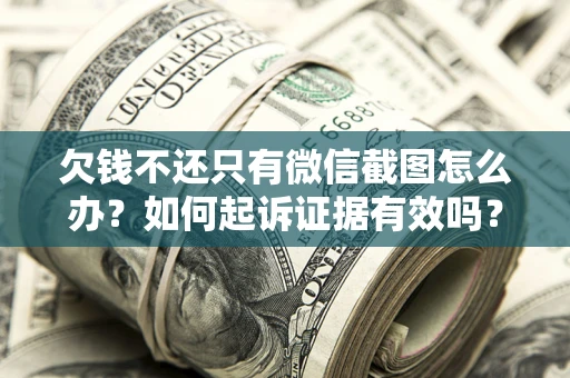 北京欠钱不还只有微信截图怎么办？如何起诉证据有效吗？