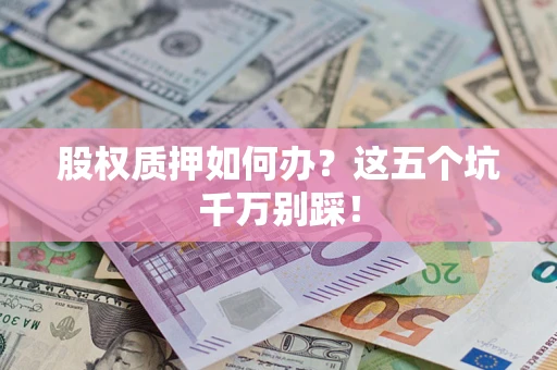 北京股权质押如何办？这五个坑千万别踩！