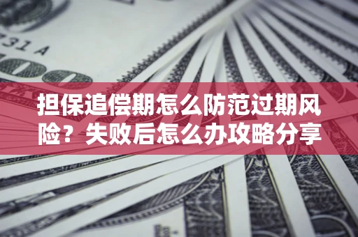 北京担保追偿期怎么防范过期风险？失败后怎么办攻略分享