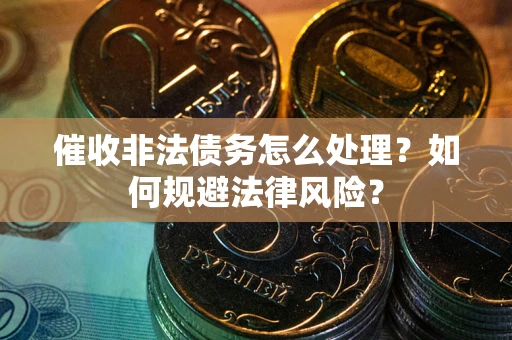 北京催收非法债务怎么处理？如何规避法律风险？