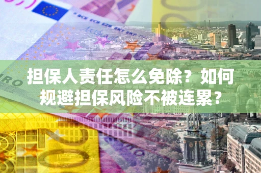 北京担保人责任怎么免除？如何规避担保风险不被连累？