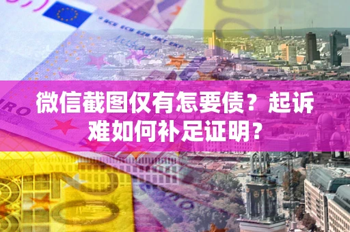北京微信截图仅有怎要债？起诉难如何补足证明？