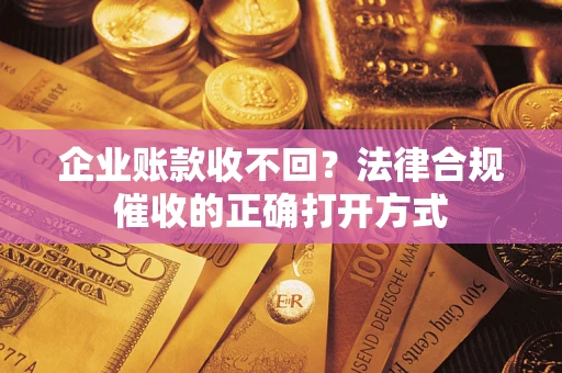 北京企业账款收不回？法律合规催收的正确打开方式