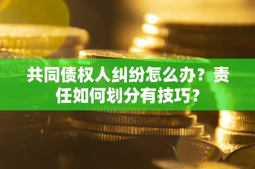 北京共同债权人纠纷怎么办？责任如何划分有技巧？