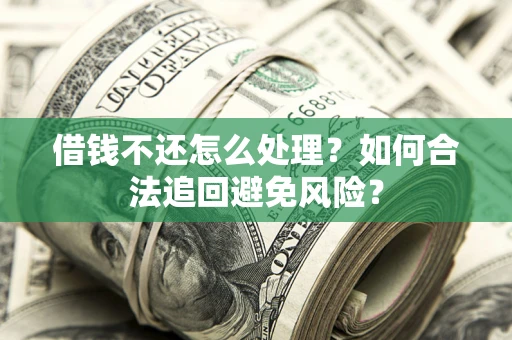 北京借钱不还怎么处理？如何合法追回避免风险？