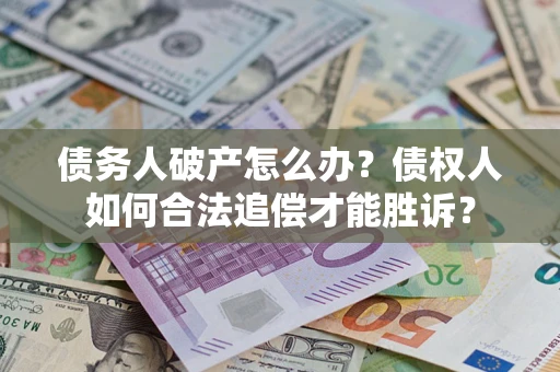 北京债务人破产怎么办？债权人如何合法追偿才能胜诉？