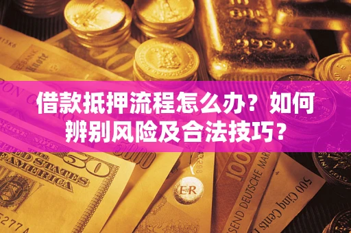 北京借款抵押流程怎么办？如何辨别风险及合法技巧？