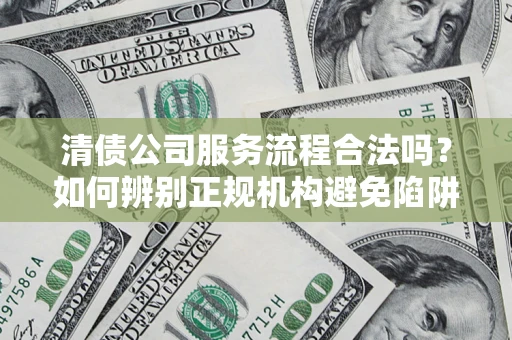 北京清债公司服务流程合法吗？如何辨别正规机构避免陷阱？