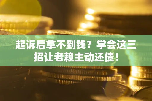 北京起诉后拿不到钱？学会这三招让老赖主动还债！