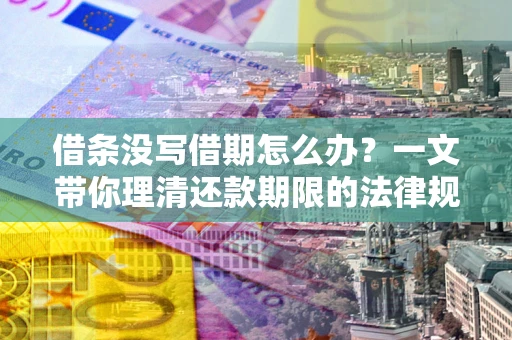 北京借条没写借期怎么办？一文带你理清还款期限的法律规则