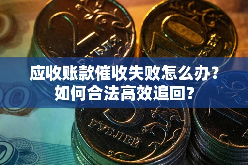 北京应收账款催收失败怎么办？如何合法高效追回？