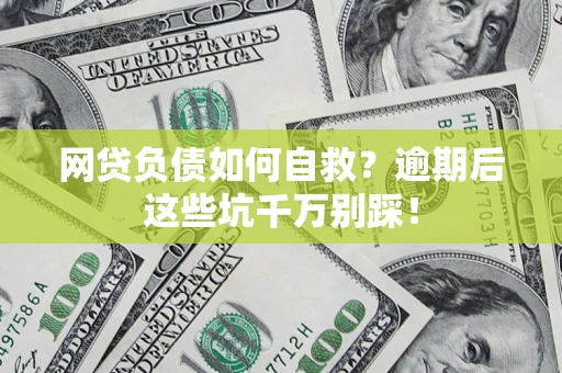 北京网贷负债如何自救？逾期后这些坑千万别踩！