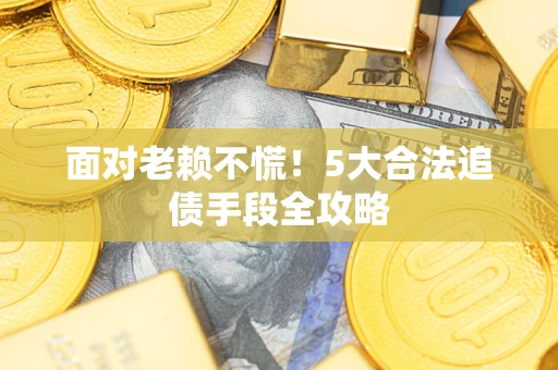 北京面对老赖不慌！5大合法追债手段全攻略