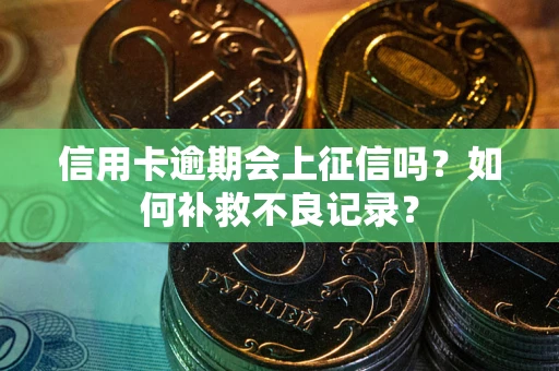 北京信用卡逾期会上征信吗？如何补救不良记录？