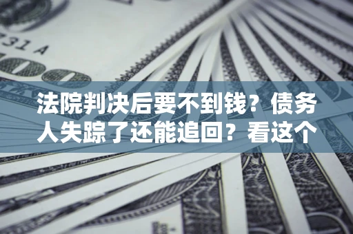 北京法院判决后要不到钱？债务人失踪了还能追回？看这个方法！
