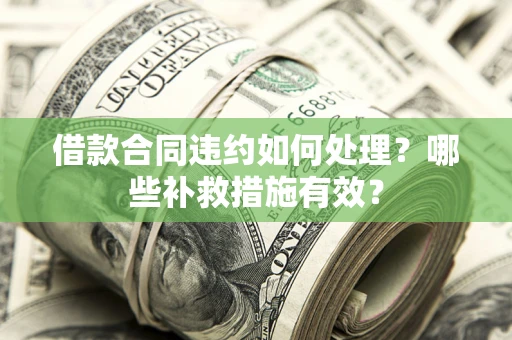 北京借款合同违约如何处理？哪些补救措施有效？