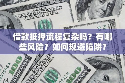 北京借款抵押流程复杂吗？有哪些风险？如何规避陷阱？