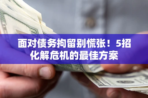 北京面对债务拘留别慌张！5招化解危机的最佳方案