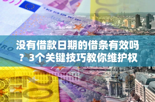 北京没有借款日期的借条有效吗？3个关键技巧教你维护权益