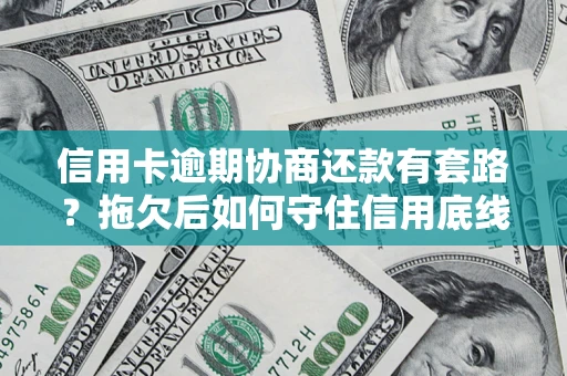 北京信用卡逾期协商还款有套路？拖欠后如何守住信用底线？