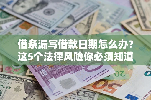 北京借条漏写借款日期怎么办？这5个法律风险你必须知道