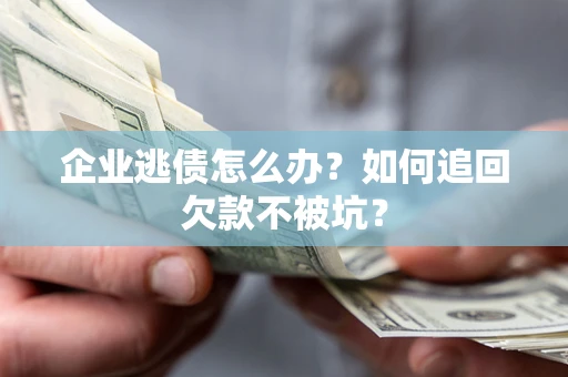 北京企业逃债怎么办？如何追回欠款不被坑？