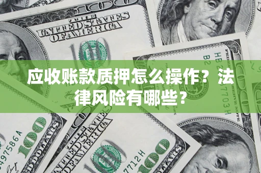北京应收账款质押怎么操作？法律风险有哪些？