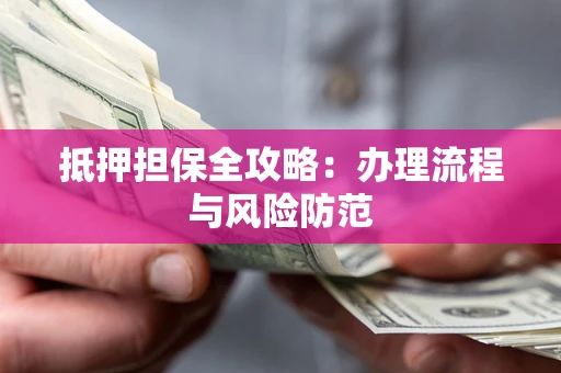 北京抵押担保全攻略：办理流程与风险防范