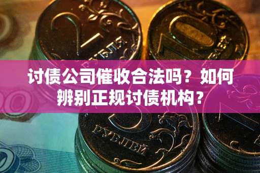 北京讨债公司催收合法吗？如何辨别正规讨债机构？