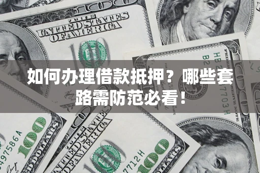 北京如何办理借款抵押？哪些套路需防范必看！