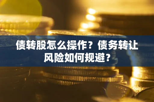北京债转股怎么操作？债务转让风险如何规避？