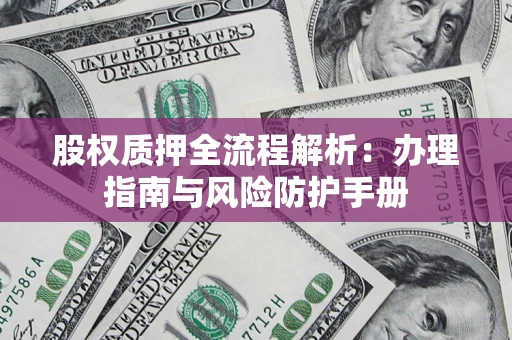 北京股权质押全流程解析：办理指南与风险防护手册