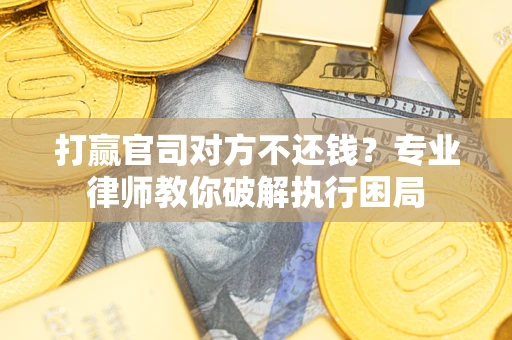 北京打赢官司对方不还钱？专业律师教你破解执行困局