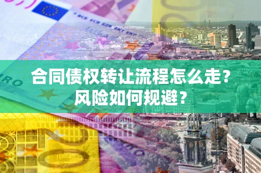 北京合同债权转让流程怎么走？风险如何规避？