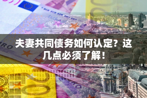 北京夫妻共同债务如何认定？这几点必须了解！