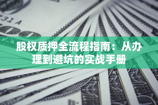 北京股权质押全流程指南：从办理到避坑的实战手册