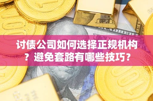 北京讨债公司如何选择正规机构？避免套路有哪些技巧？