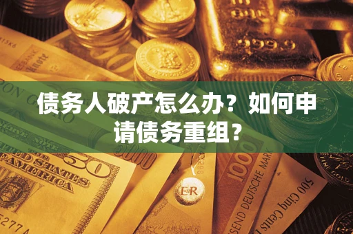 北京债务人破产怎么办？如何申请债务重组？